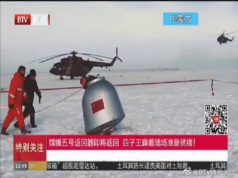 嫦娥五号返回器即将返回四子王旗着陆场准备就绪