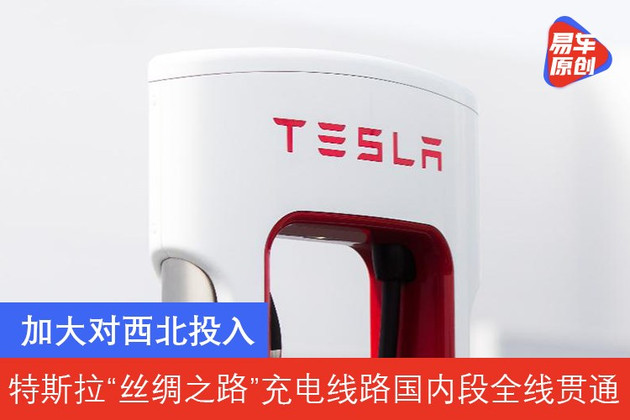 加大对西北投入 特斯拉“丝绸之路”充电线路国内段全线贯通