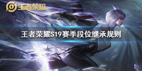王者荣耀S19赛季开始时间S18赛季什么时候结束 王者荣耀S19赛季段位继承规则一览