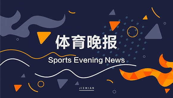 体育晚报 | 成都大运会再次延期 中国奥委会支持国际奥委会确定举办时间