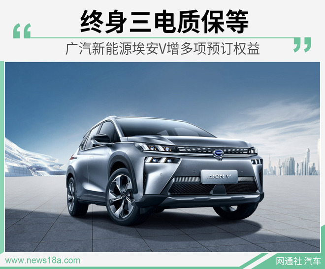 终身三电质保等 广汽新能源埃安V增多项预订权益