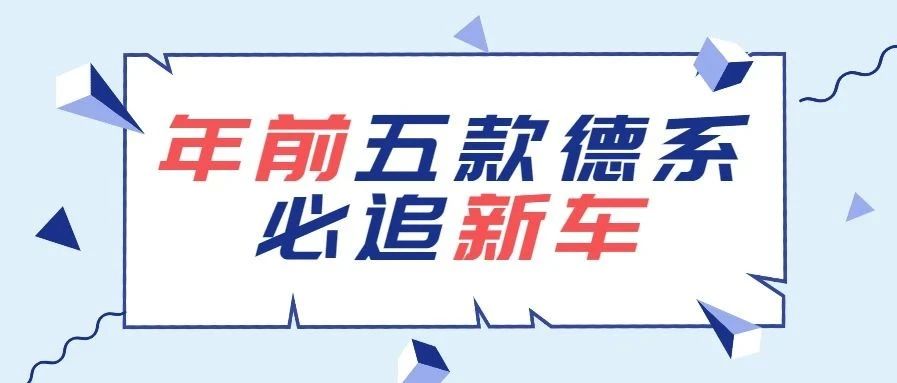 年前德系车企送大礼，这些新车闭眼入！