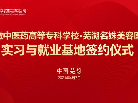 省中医药高专“实习与就业基地”正式落户芜湖名姝整形