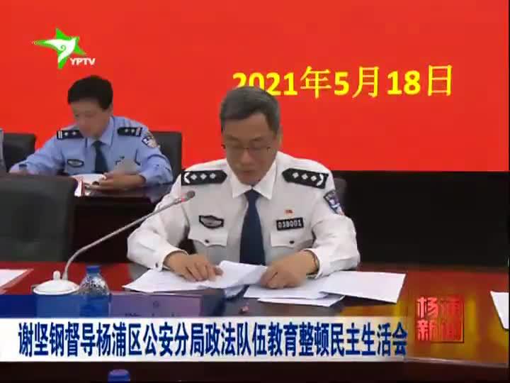 谢坚钢督导杨浦区公安分局政法队伍教育整顿民主生活会