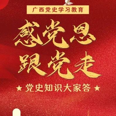 广西党史学习教育“感党恩 跟党走”•党史知识大家答（第82期）