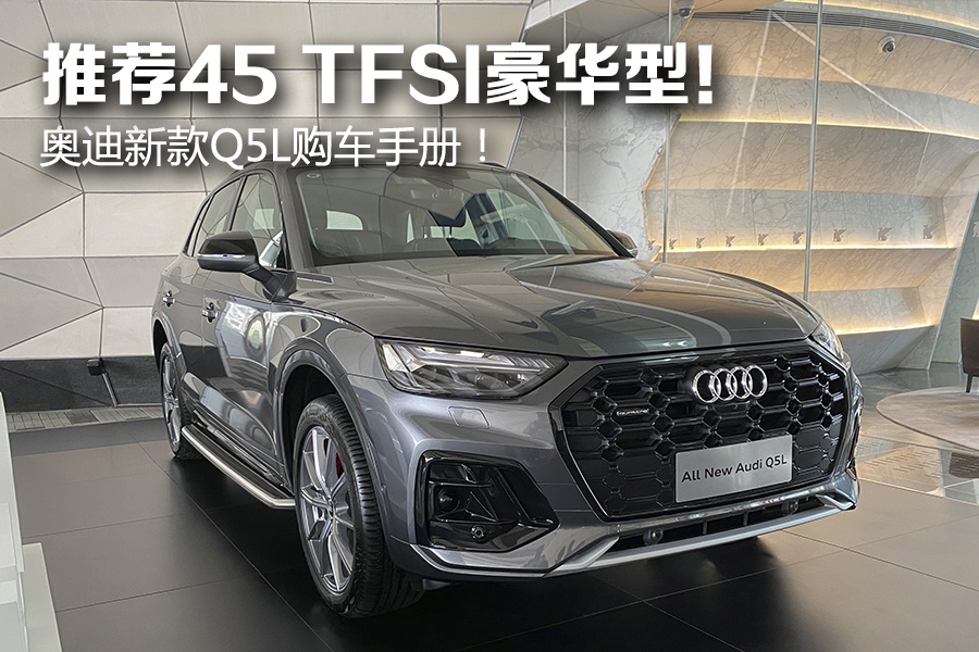 2022奥迪q5l大换代,2024奥迪q5大换代 推荐45tfsi豪华动感致雅型奥迪新款q5l购车手册