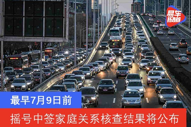 最早7月9日前 北京摇号中签家庭亲属关系核查结果将公布