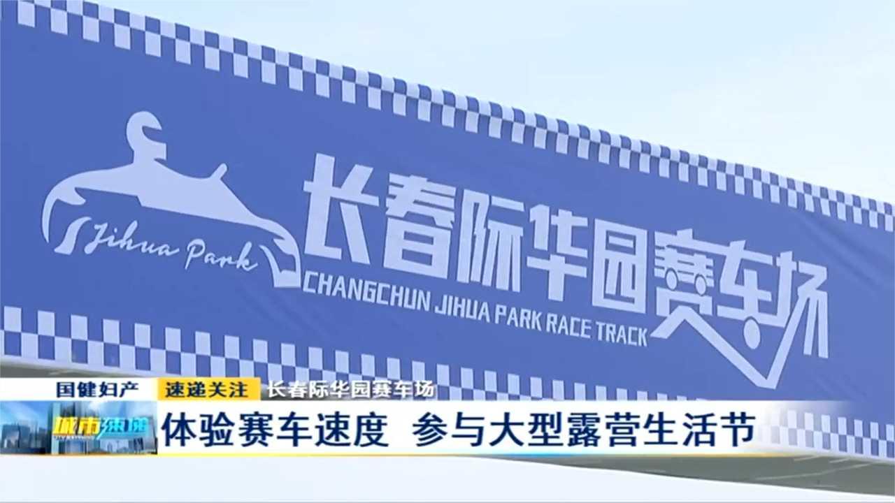 长春际华园赛车场:体验赛车速度,参与大型露营生活节