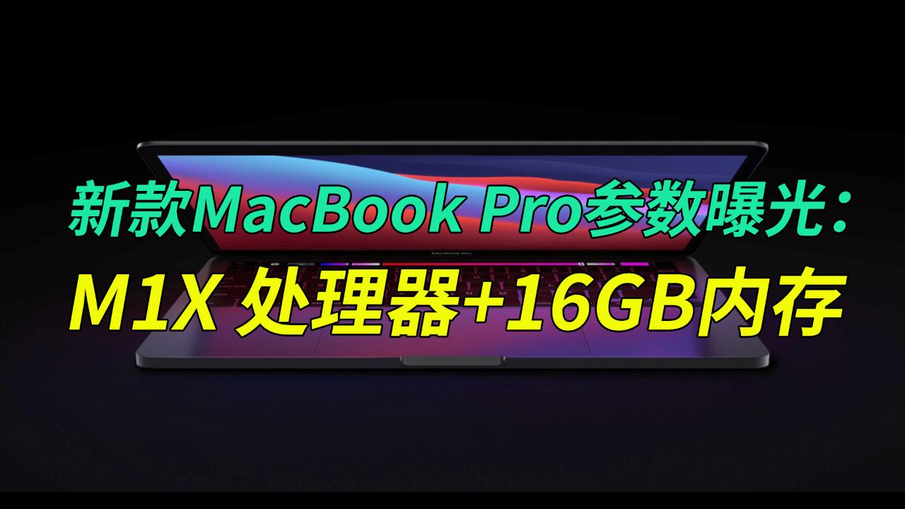 新款MacBook Pro参数曝光：M1X 处理器+16GB