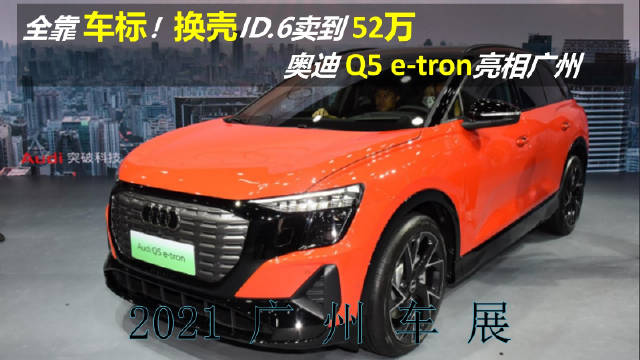 换壳ID.6卖到52万，奥迪Q5 e-tron亮相广州