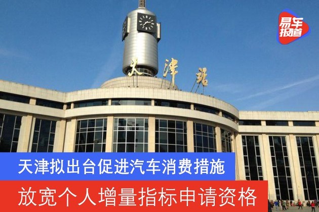 天津拟出台促进汽车消费措施 放宽个人增量指标申请资格
