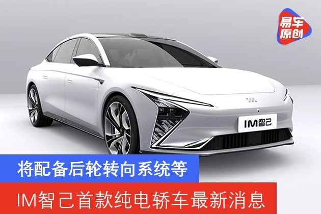 IM智己首款纯电轿车最新消息 将配备后轮转向系统等