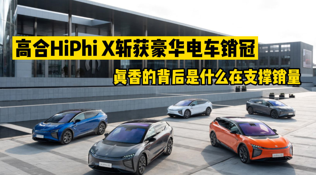 高合HiPhi X斩获豪华电车销冠，酷炫真香背后靠什么支撑？