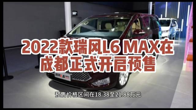 视频：大V聊车新车预售 2022款瑞风L6 MAX在成都正式开启预售