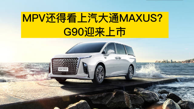 MPV还得看上汽大通MAXUS？G90迎来上市