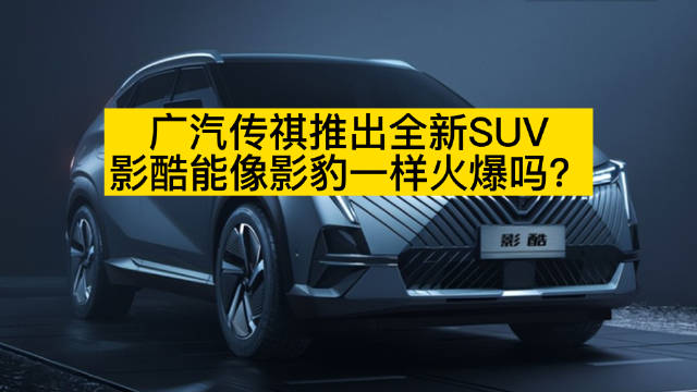 广汽传祺推出全新SUV，影酷能像影豹一样火爆吗？