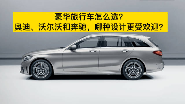 豪华旅行车怎么选？奥迪、沃尔沃和奔驰，哪种设计更受欢迎？