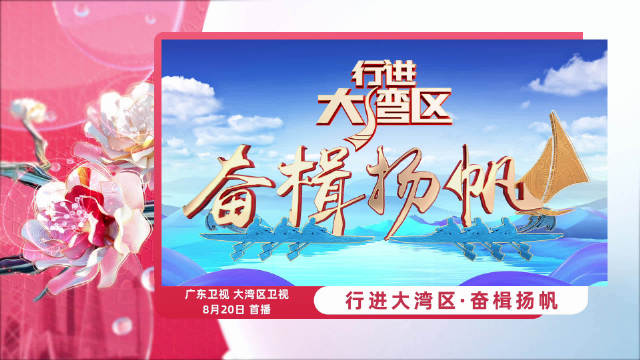 奋楫逐浪正扬帆，诠释湾区精气神！《行进大湾区·奋楫扬帆》8月20日大湾区卫视播出