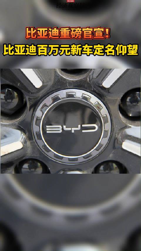比亚迪重磅官宣！比亚迪百万元新车定名仰望