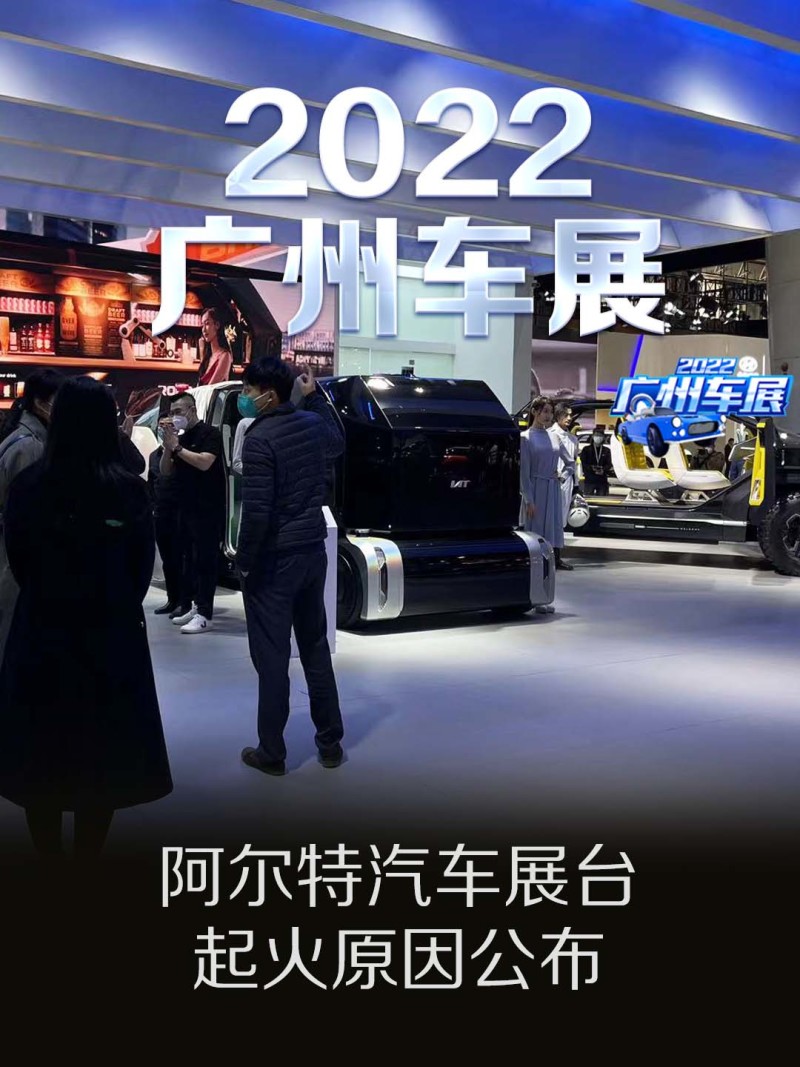 2022广州车展：阿尔特汽车展台起火原因公布