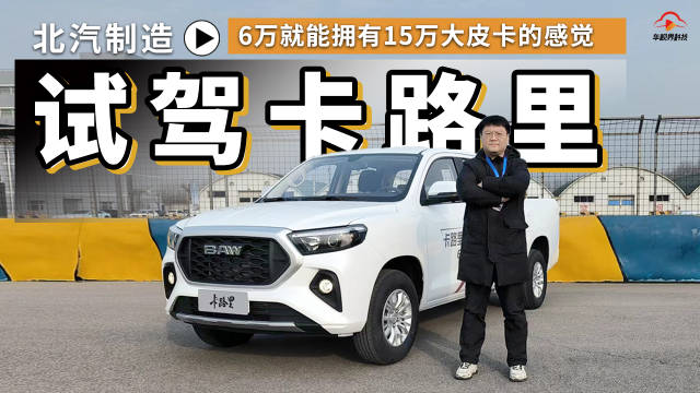 视频：6万就能拥有15万大皮卡的感觉 试驾北汽制造卡路里皮卡