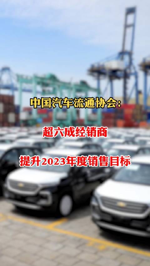中国汽车流通协会：超六成经销商提升2023年度销售目标