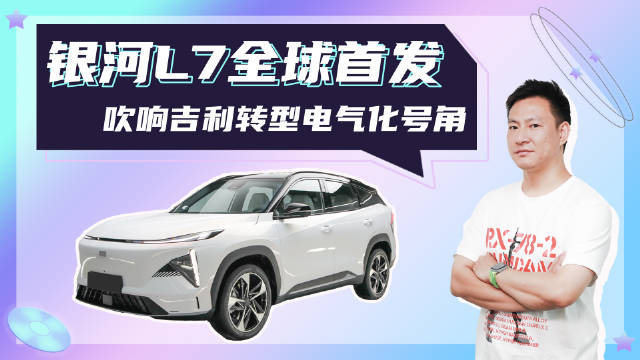 银河L7全球首发，主打中高端新能源市场，吹响吉利转型电气化号角