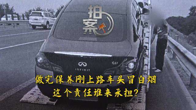 拍案3·15｜做完保养刚上路车头冒白烟，这个责任谁来承担？