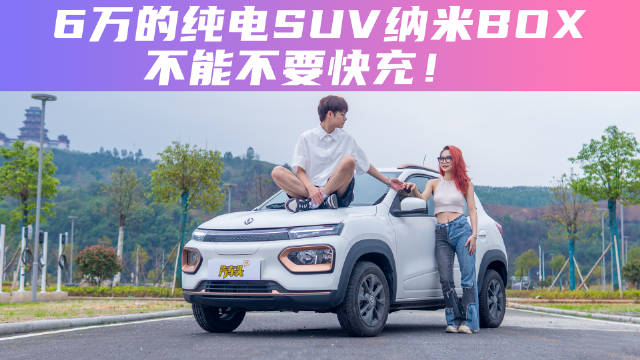 6万的纯电SUV纳米BOX，不能不要快充！