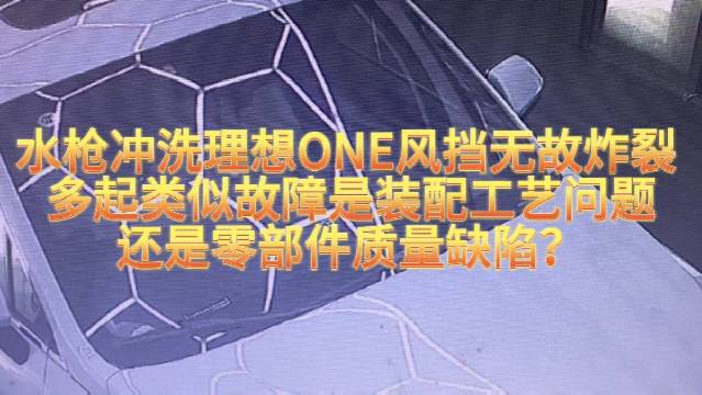 水枪冲洗理想ONE风挡无故炸裂 多起类似故障……