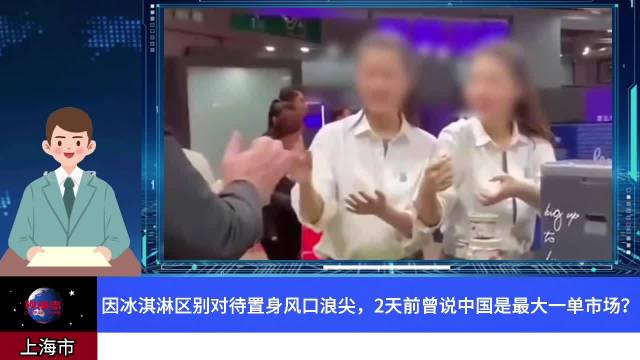 因冰淇淋区别对待置身风口浪尖，2天前曾说中国是最大一单市场？