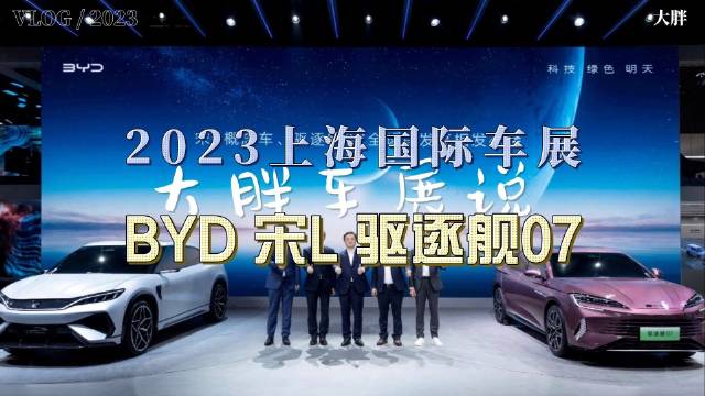 大胖车展说|比亚迪双车亮相 宋L驱逐舰07……