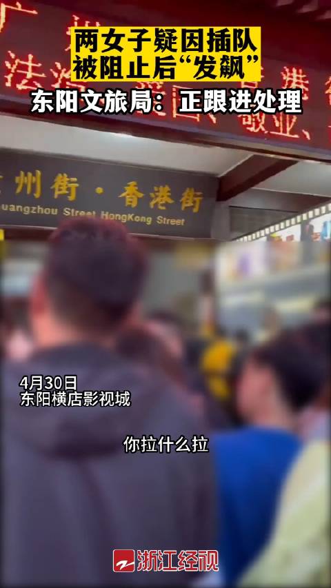 浙江横店影视城两女子插队被阻止后发飙东阳文旅局跟进处理女子插队事件|浙江省|东阳|文旅_新浪新闻