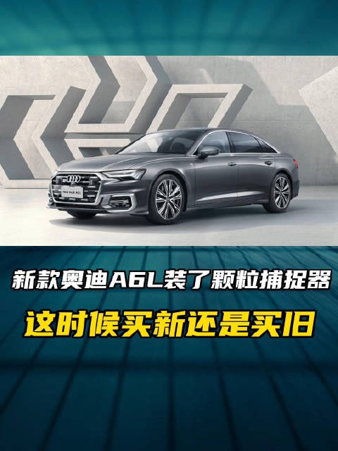 新款奥迪A6L装了颗粒捕捉器 这时候买旧还是买新？