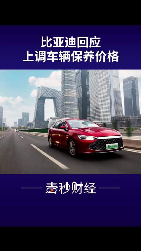 部分车型保养费上调50%？比亚迪回应上调车辆保养价格：确有上调，根据市场情况调整