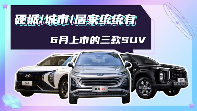 视频：6月上市三款SUV，硬派/城市/居家统统有，有没有你喜欢的？