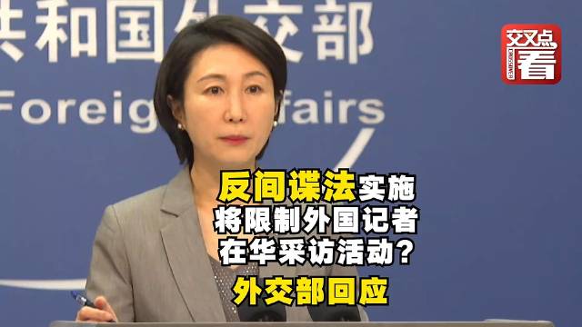 中国新修订的反间谍法实施将限制外国记者在华采访活动？外交部回应|反间谍法|外交部|中国_新浪新闻
