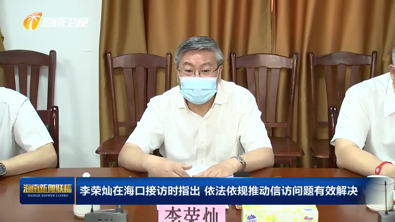 李荣灿在海口接访时指出 依法依规推动信访问题有效解决