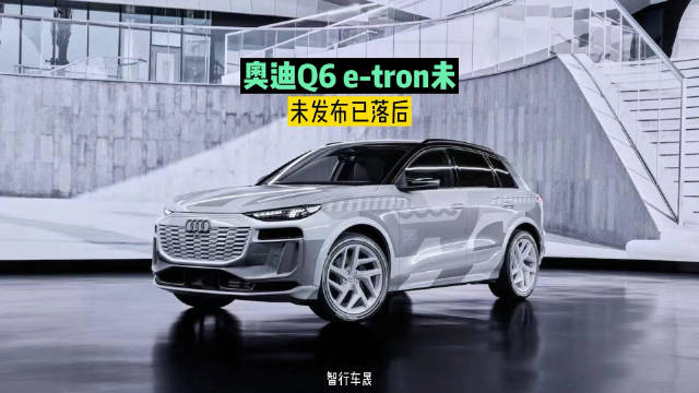奥迪Q6 e-tron未发布已落后 长春PPE工厂拖累
