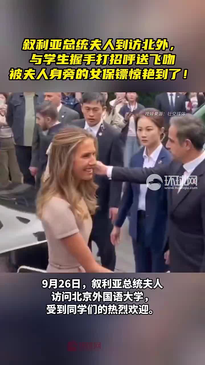 叙利亚总统夫人到访北外，与学生握手打招呼送飞吻，被夫人身旁的女保镖惊艳到了！叙利亚总统新浪新闻 4552