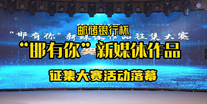 2023年邮储银行杯“邯有你”新媒体作品征集大赛活动落幕