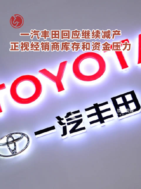 一汽丰田回应将继续减产：正视经销商库存和资金压力