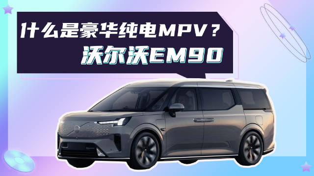 什么是豪华纯电MPV？沃尔沃EM90 算一个！