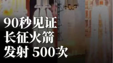 3、2、1，点火！90秒见证中国长征运载火箭发射500次！