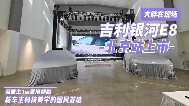 大胖在现场|吉利银河E8亮相北京 新用户的国风科技美学首选……