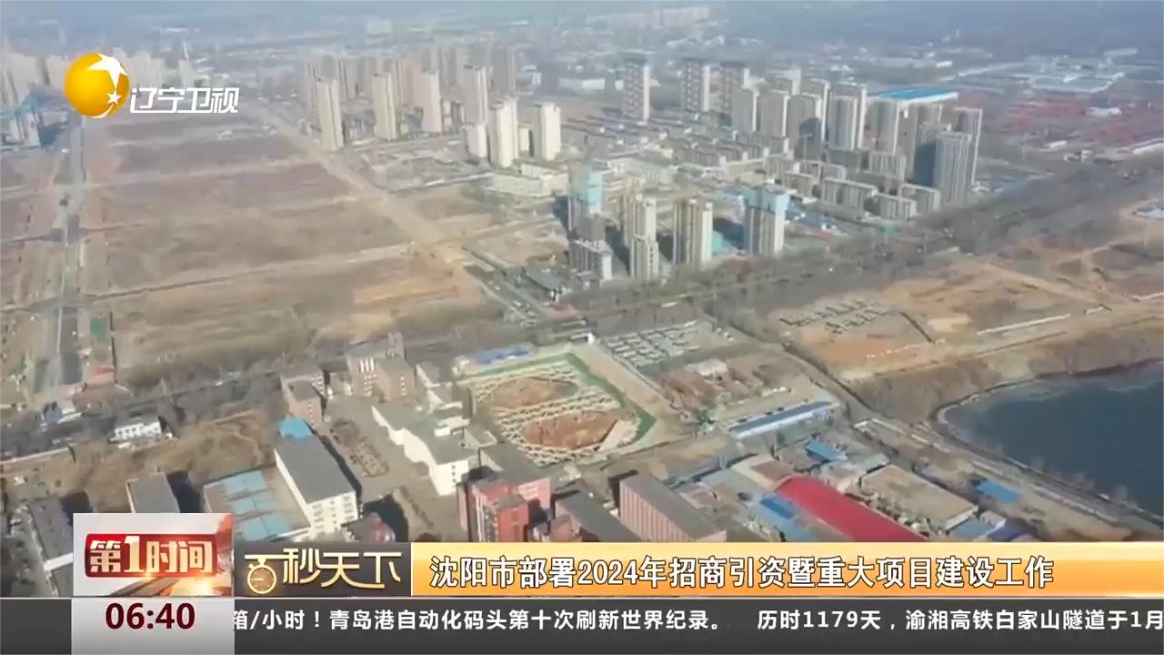 沈阳市部署2024年招商引资暨重大项目建设工作|沈阳市|招商引资_新浪新闻