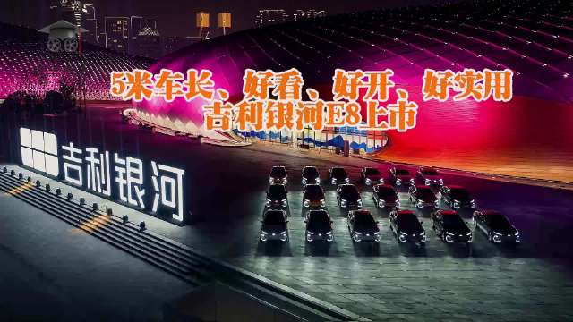 5米车长、好看、好开、好实用：吉利银河E8上市