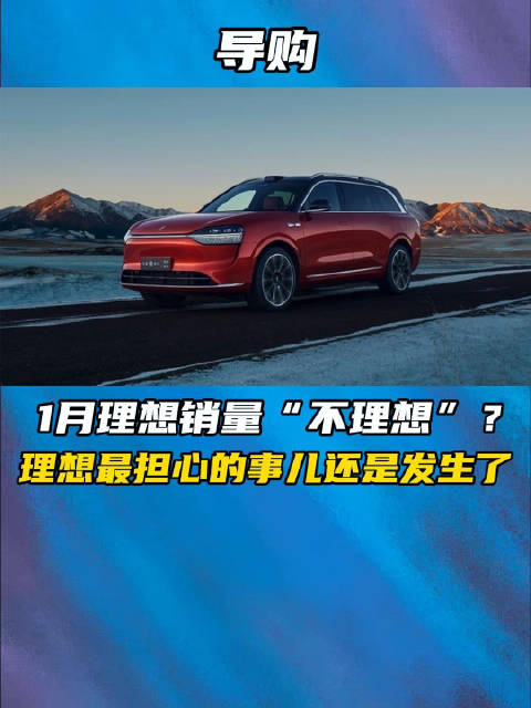 1月理想销量“不理想”？ 理想最担心的事儿还是发生了