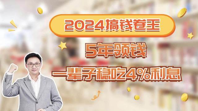 2024搞钱卷王来啦！5年领钱，一辈子稳吃4%利息！