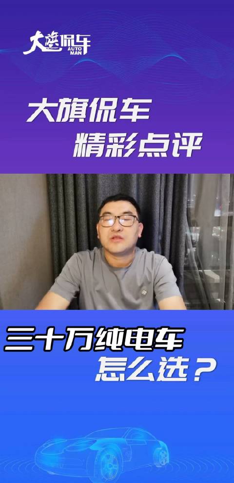 大旗侃车精彩点评-三十万纯电车怎么选？